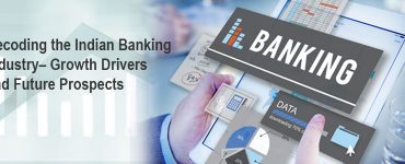Decoding the Indian Banking Industry– Growth Drivers and Future Prospects