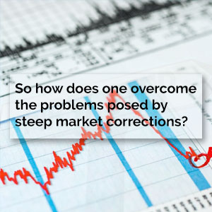 So how does one overcome the problems posed by steep market corrections?