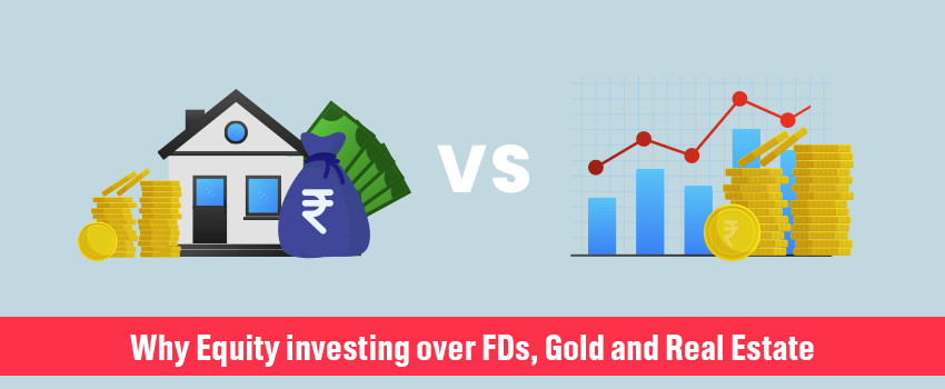 Why Equity investing over FDs, Gold and Real Estate